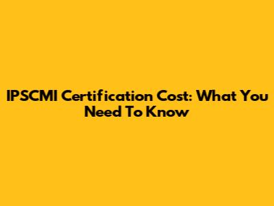 IPSCMI Certification Cost: What You Need To Know
