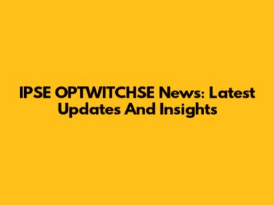 IPSE OPTWITCHSE News: Latest Updates And Insights