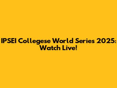 IPSEI Collegese World Series 2025: Watch Live!