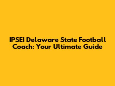 IPSEI Delaware State Football Coach: Your Ultimate Guide