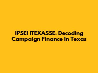 IPSEI ITEXASSE: Decoding Campaign Finance In Texas