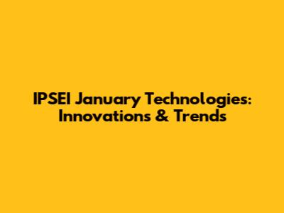 IPSEI January Technologies: Innovations & Trends