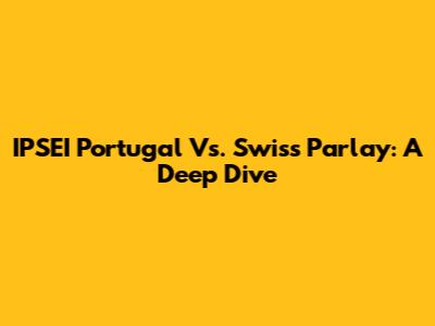 IPSEI Portugal Vs. Swiss Parlay: A Deep Dive