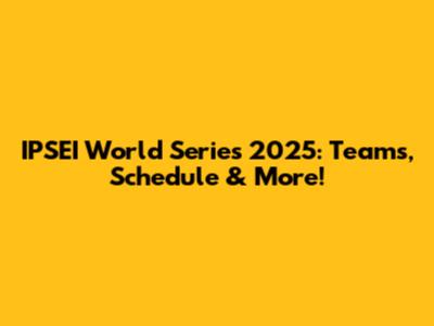 IPSEI World Series 2025: Teams, Schedule & More!
