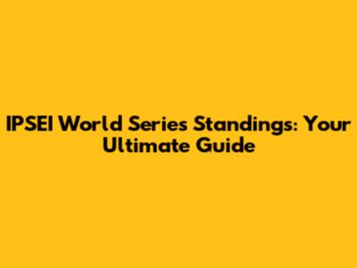IPSEI World Series Standings: Your Ultimate Guide