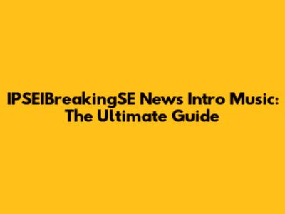 IPSEIBreakingSE News Intro Music: The Ultimate Guide