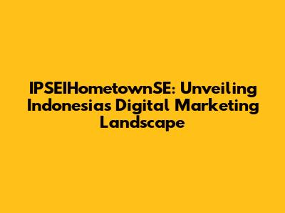 IPSEIHometownSE: Unveiling Indonesia's Digital Marketing Landscape