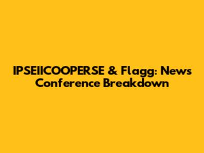 IPSEIICOOPERSE & Flagg: News Conference Breakdown