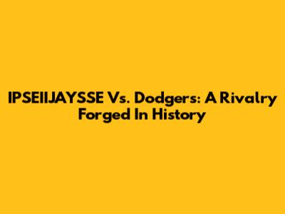 IPSEIIJAYSSE Vs. Dodgers: A Rivalry Forged In History