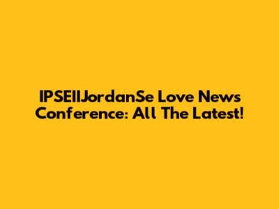 IPSEIIJordanSe Love News Conference: All The Latest!