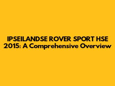 IPSEILANDSE ROVER SPORT HSE 2015: A Comprehensive Overview