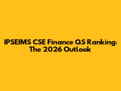 IPSEIMS CSE Finance QS Ranking: The 2026 Outlook