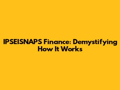IPSEISNAPS Finance: Demystifying How It Works