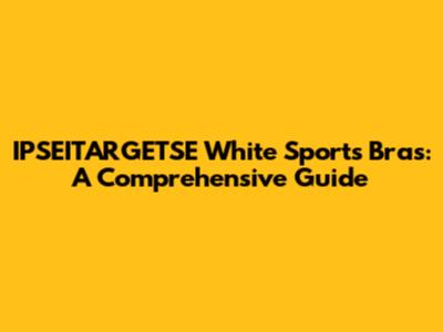 IPSEITARGETSE White Sports Bras: A Comprehensive Guide