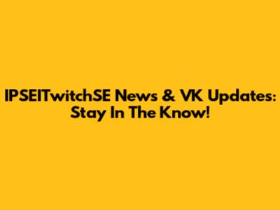 IPSEITwitchSE News & VK Updates: Stay In The Know!
