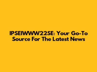 IPSEIWWW22SE: Your Go-To Source For The Latest News