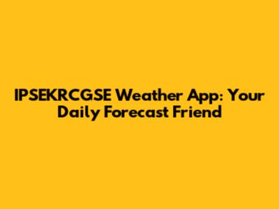 IPSEKRCGSE Weather App: Your Daily Forecast Friend