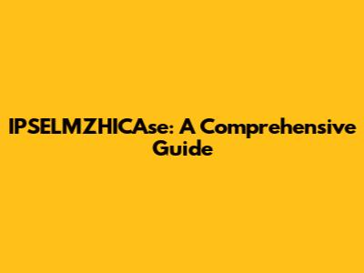 IPSELMZHICAse: A Comprehensive Guide