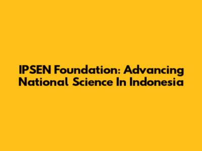 IPSEN Foundation: Advancing National Science In Indonesia
