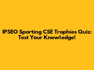 IPSEO Sporting CSE Trophies Quiz: Test Your Knowledge!