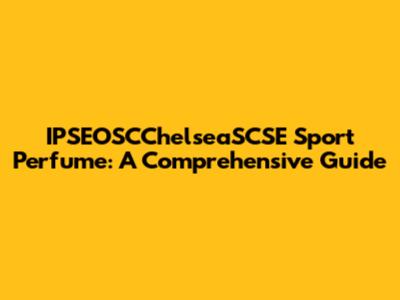 IPSEOSCChelseaSCSE Sport Perfume: A Comprehensive Guide