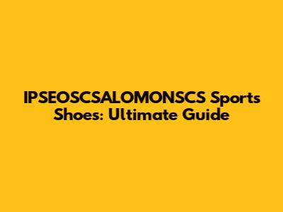 IPSEOSCSALOMONSCS Sports Shoes: Ultimate Guide