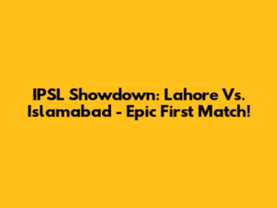 IPSL Showdown: Lahore Vs. Islamabad - Epic First Match!