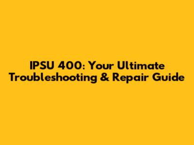 IPSU 400: Your Ultimate Troubleshooting & Repair Guide