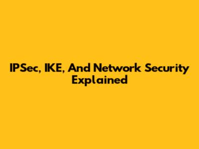 IPSec, IKE, And Network Security Explained