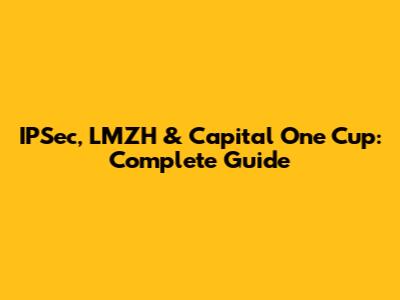 IPSec, LMZH & Capital One Cup: Complete Guide