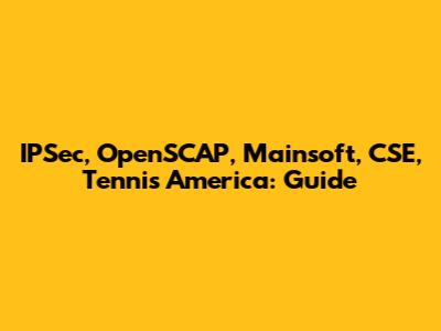 IPSec, OpenSCAP, Mainsoft, CSE, Tennis America: Guide