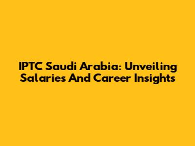 IPTC Saudi Arabia: Unveiling Salaries And Career Insights