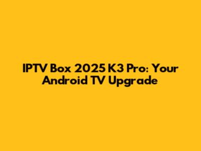 IPTV Box 2025 K3 Pro: Your Android TV Upgrade
