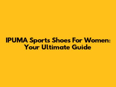 IPUMA Sports Shoes For Women: Your Ultimate Guide