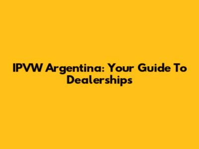 IPVW Argentina: Your Guide To Dealerships