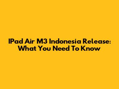 IPad Air M3 Indonesia Release: What You Need To Know