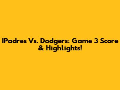 IPadres Vs. Dodgers: Game 3 Score & Highlights!