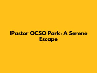 IPastor OCSO Park: A Serene Escape