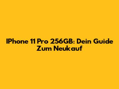 IPhone 11 Pro 256GB: Dein Guide Zum Neukauf