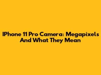 IPhone 11 Pro Camera: Megapixels And What They Mean