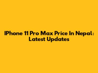 IPhone 11 Pro Max Price In Nepal: Latest Updates