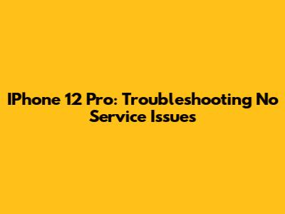 IPhone 12 Pro: Troubleshooting "No Service" Issues