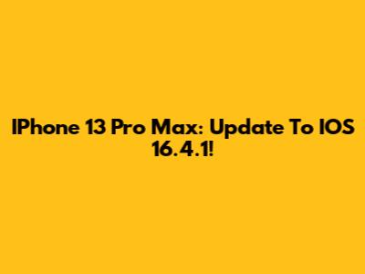 IPhone 13 Pro Max: Update To IOS 16.4.1!