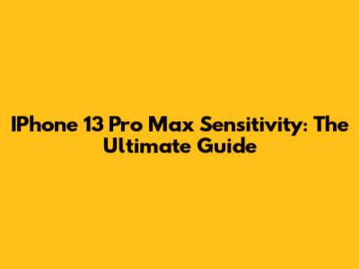 IPhone 13 Pro Max Sensitivity: The Ultimate Guide