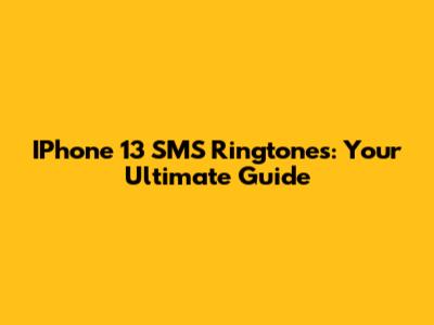 IPhone 13 SMS Ringtones: Your Ultimate Guide