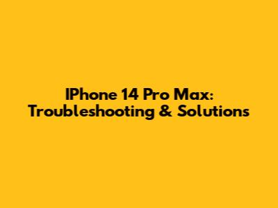 IPhone 14 Pro Max: Troubleshooting & Solutions