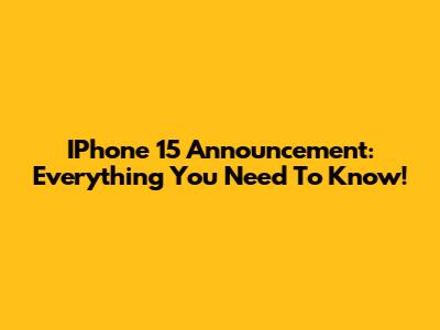 IPhone 15 Announcement: Everything You Need To Know!