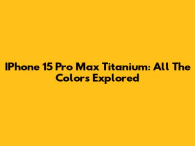 IPhone 15 Pro Max Titanium: All The Colors Explored