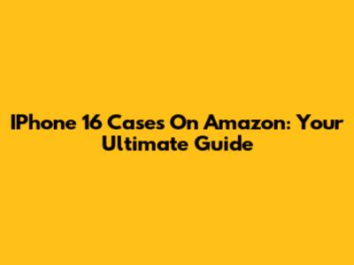 IPhone 16 Cases On Amazon: Your Ultimate Guide
