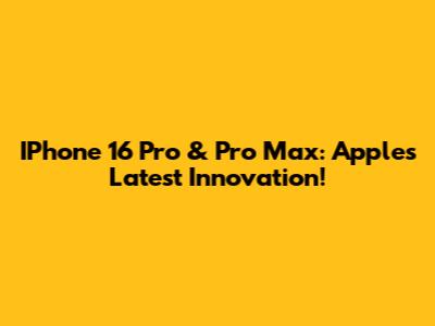 IPhone 16 Pro & Pro Max: Apple's Latest Innovation!